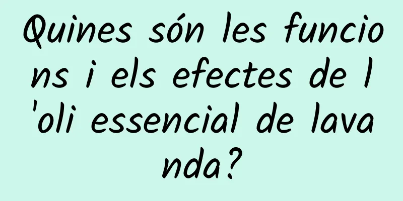 Quines són les funcions i els efectes de l'oli essencial de lavanda?