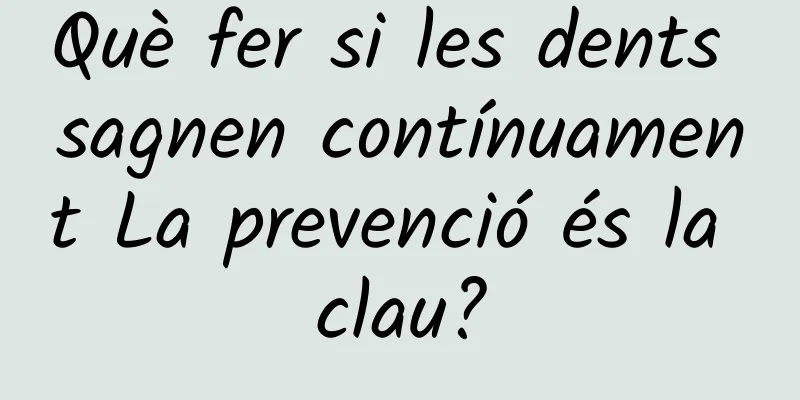 Què fer si les dents sagnen contínuament La prevenció és la clau?