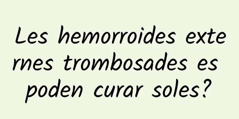 Les hemorroides externes trombosades es poden curar soles?