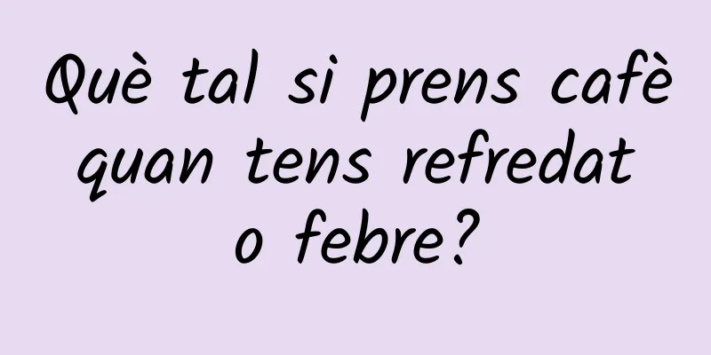 Què tal si prens cafè quan tens refredat o febre?