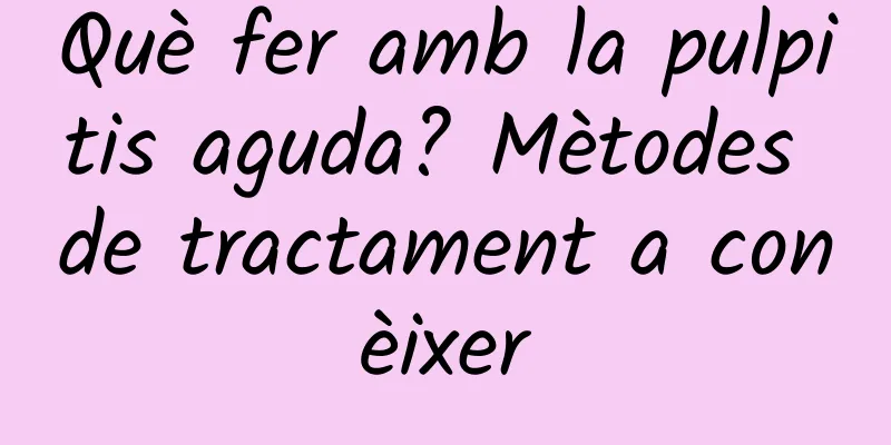 Què fer amb la pulpitis aguda? Mètodes de tractament a conèixer