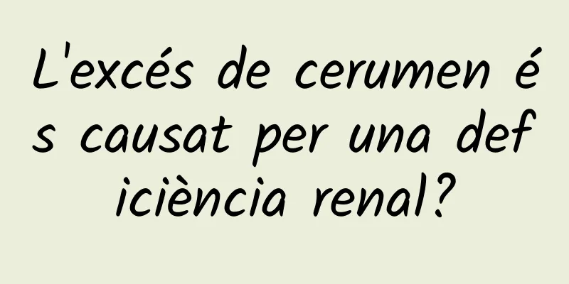 L'excés de cerumen és causat per una deficiència renal?