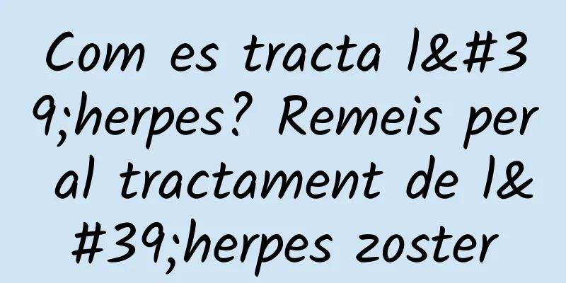 Com es tracta l'herpes? Remeis per al tractament de l'herpes zoster
