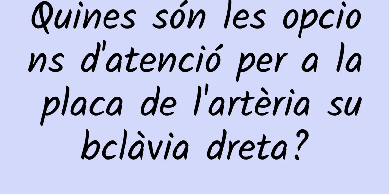 Quines són les opcions d'atenció per a la placa de l'artèria subclàvia dreta?