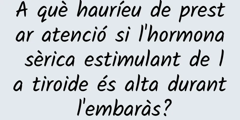 A què hauríeu de prestar atenció si l'hormona sèrica estimulant de la tiroide és alta durant l'embaràs?
