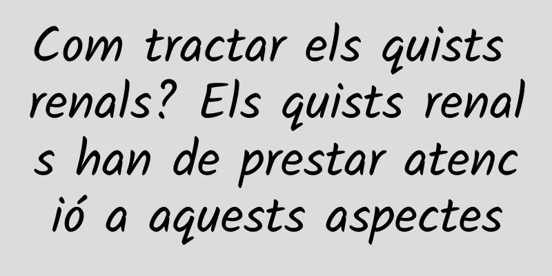 Com tractar els quists renals? Els quists renals han de prestar atenció a aquests aspectes