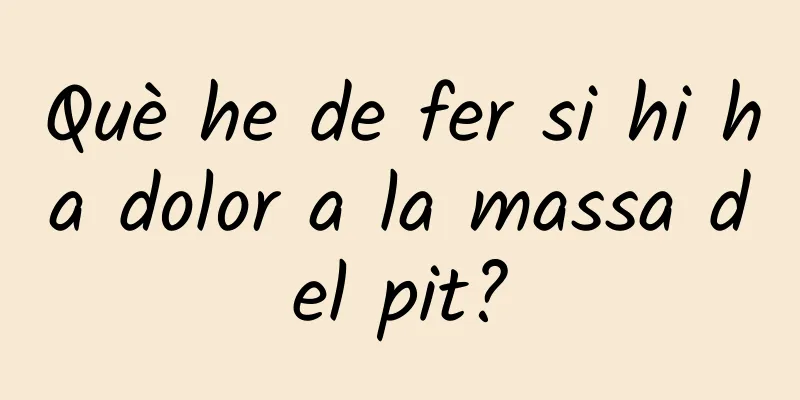 Què he de fer si hi ha dolor a la massa del pit?