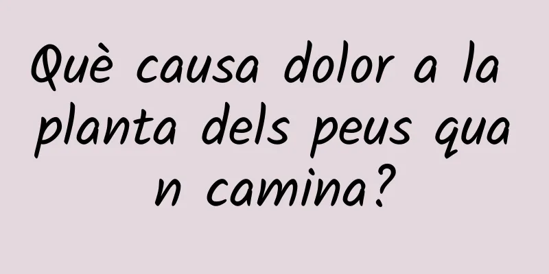 Què causa dolor a la planta dels peus quan camina?