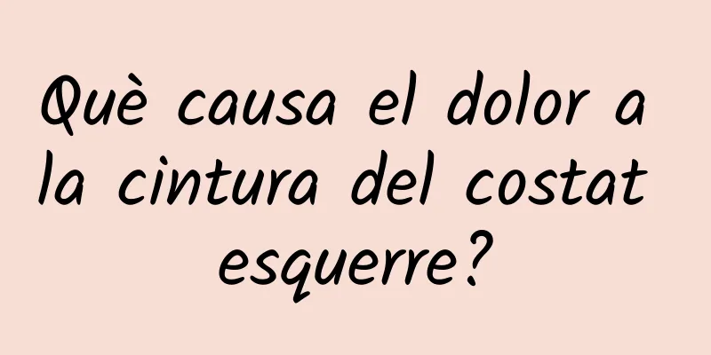 Què causa el dolor a la cintura del costat esquerre?