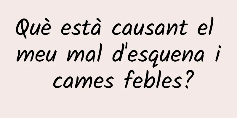 Què està causant el meu mal d'esquena i cames febles?