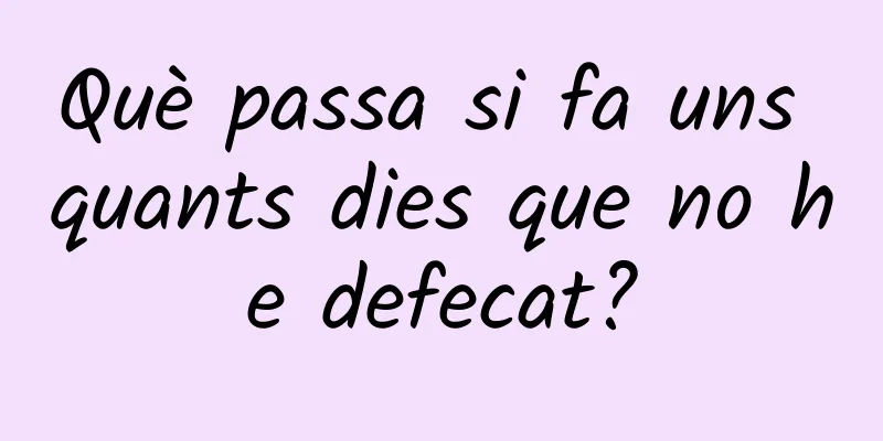 Què passa si fa uns quants dies que no he defecat?