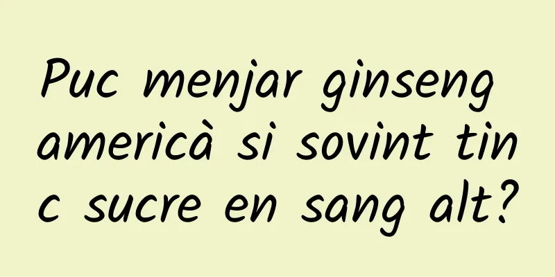 Puc menjar ginseng americà si sovint tinc sucre en sang alt?