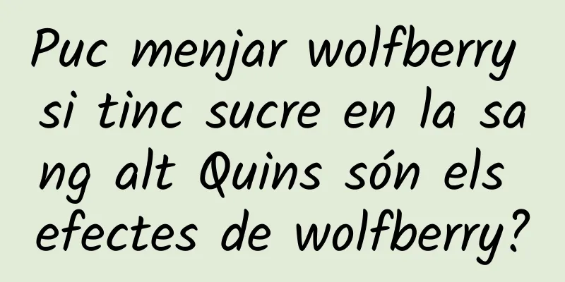 Puc menjar wolfberry si tinc sucre en la sang alt Quins són els efectes de wolfberry?