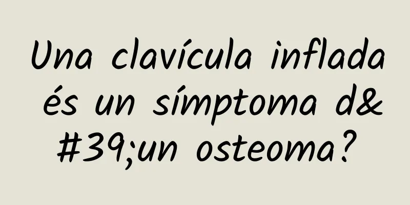 Una clavícula inflada és un símptoma d'un osteoma?