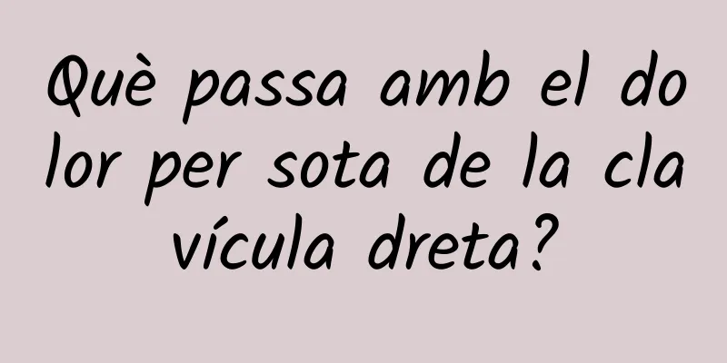 Què passa amb el dolor per sota de la clavícula dreta?
