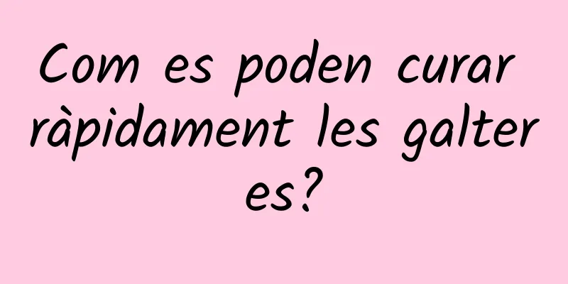 Com es poden curar ràpidament les galteres?