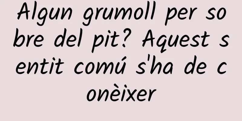 Algun grumoll per sobre del pit? Aquest sentit comú s'ha de conèixer