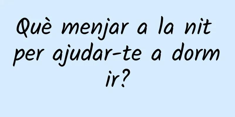 Què menjar a la nit per ajudar-te a dormir?