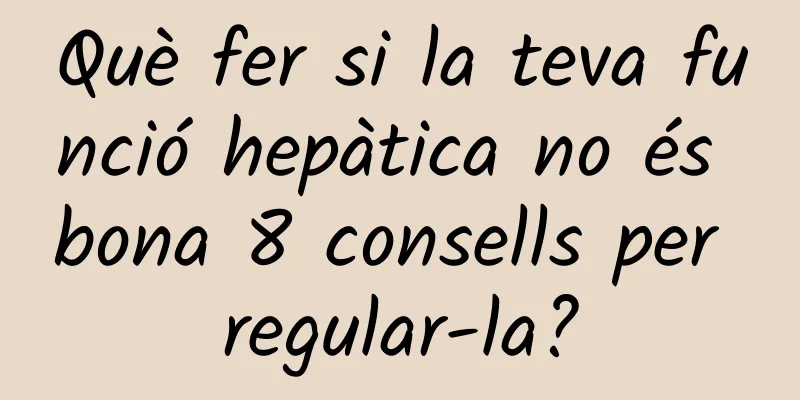 Què fer si la teva funció hepàtica no és bona 8 consells per regular-la?