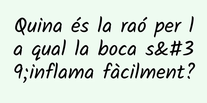 Quina és la raó per la qual la boca s'inflama fàcilment?