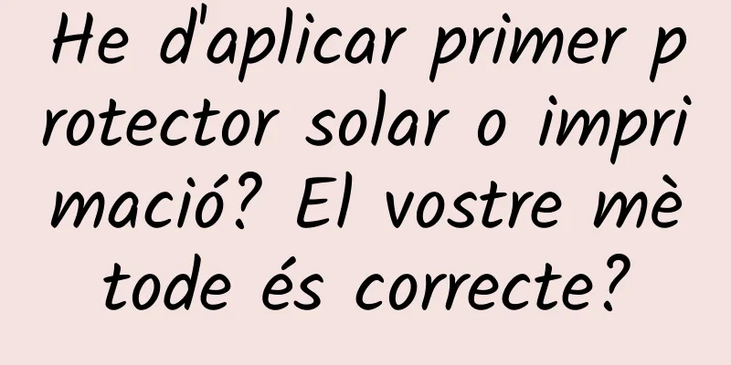 He d'aplicar primer protector solar o imprimació? El vostre mètode és correcte?