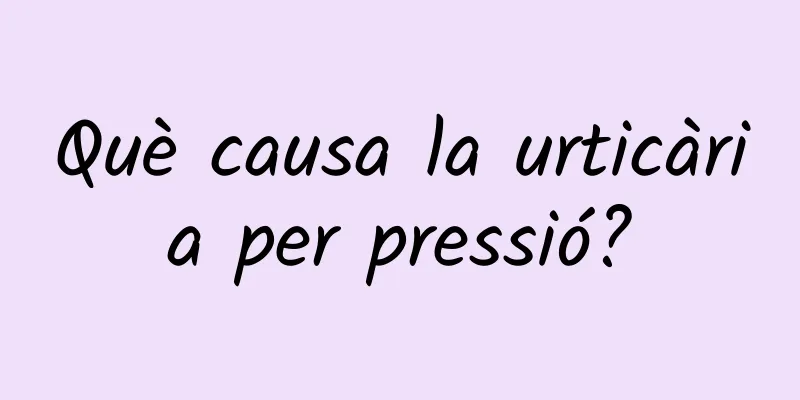 Què causa la urticària per pressió?