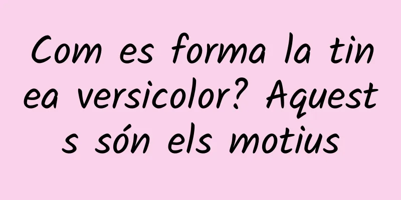 Com es forma la tinea versicolor? Aquests són els motius