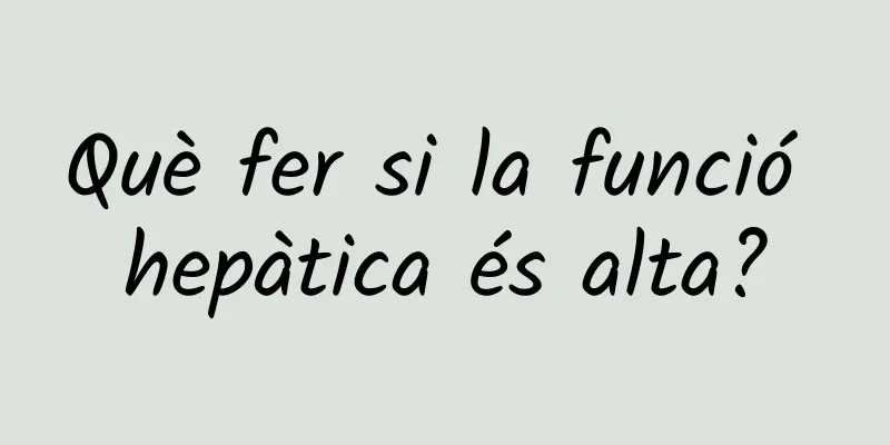 Què fer si la funció hepàtica és alta?
