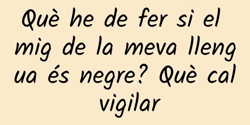 Què he de fer si el mig de la meva llengua és negre? Què cal vigilar