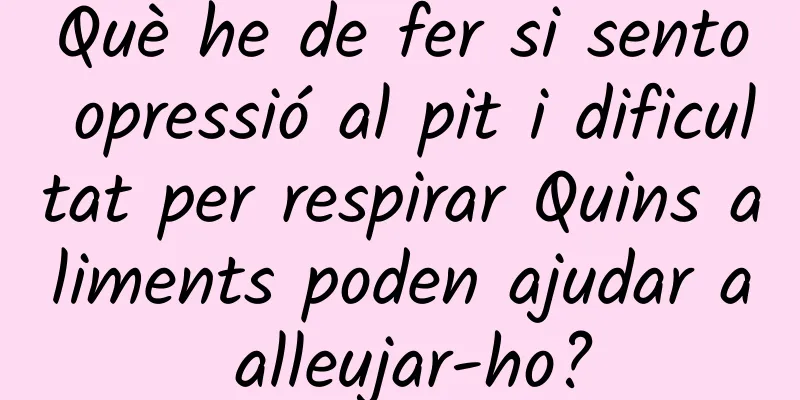 Què he de fer si sento opressió al pit i dificultat per respirar Quins aliments poden ajudar a alleujar-ho?