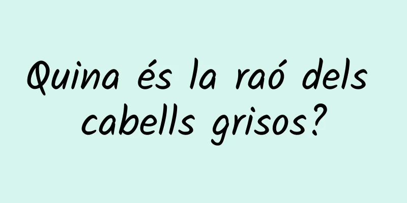 Quina és la raó dels cabells grisos?