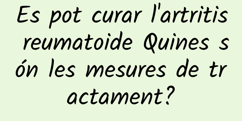 Es pot curar l'artritis reumatoide Quines són les mesures de tractament?