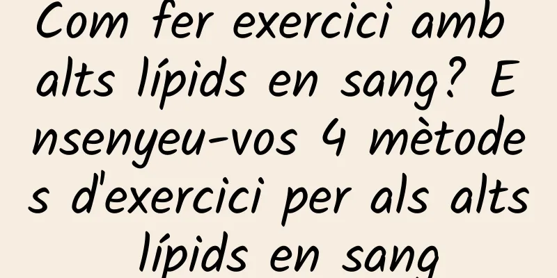 Com fer exercici amb alts lípids en sang? Ensenyeu-vos 4 mètodes d'exercici per als alts lípids en sang