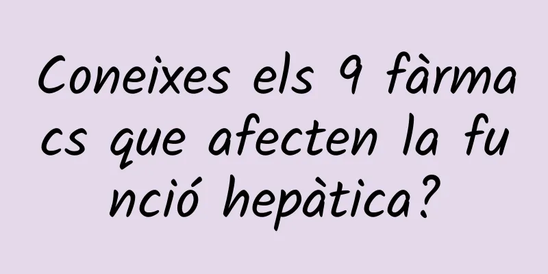 Coneixes els 9 fàrmacs que afecten la funció hepàtica?