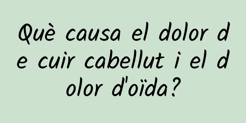 Què causa el dolor de cuir cabellut i el dolor d'oïda?