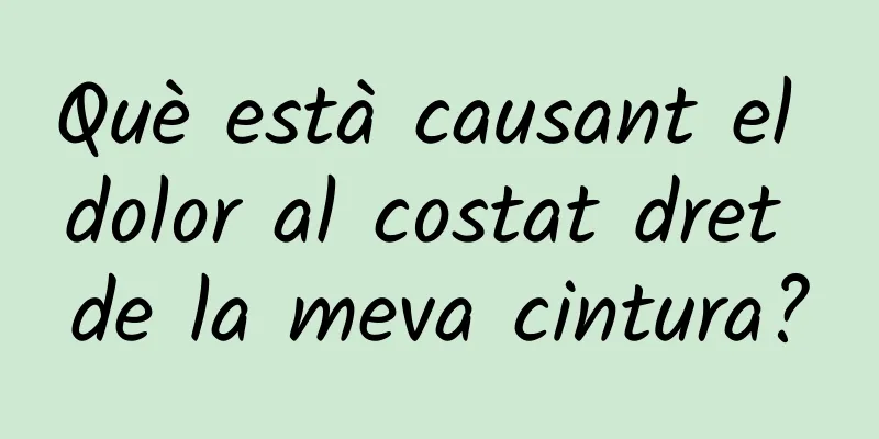 Què està causant el dolor al costat dret de la meva cintura?
