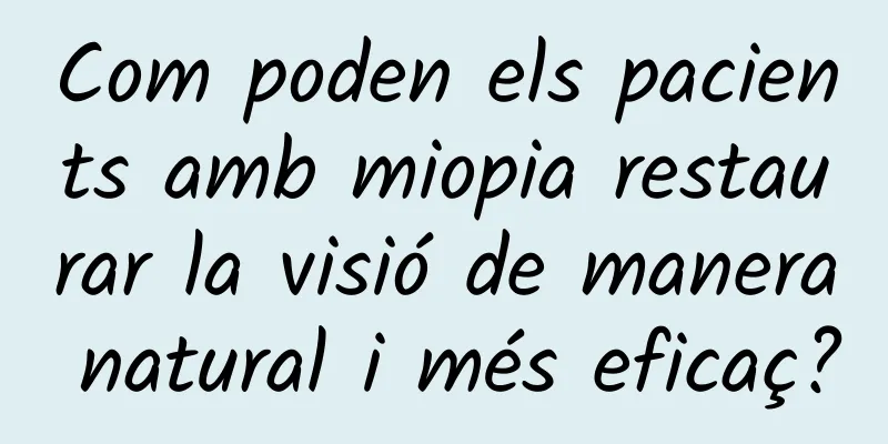 Com poden els pacients amb miopia restaurar la visió de manera natural i més eficaç?