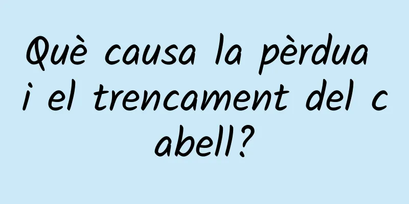 Què causa la pèrdua i el trencament del cabell?