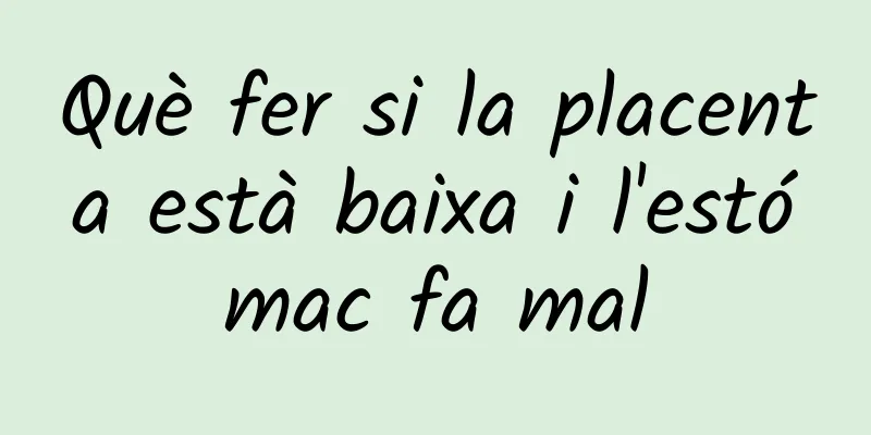 Què fer si la placenta està baixa i l'estómac fa mal