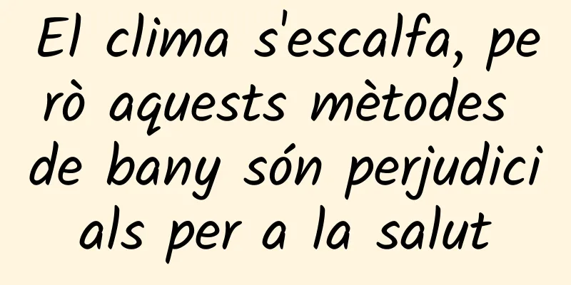 El clima s'escalfa, però aquests mètodes de bany són perjudicials per a la salut