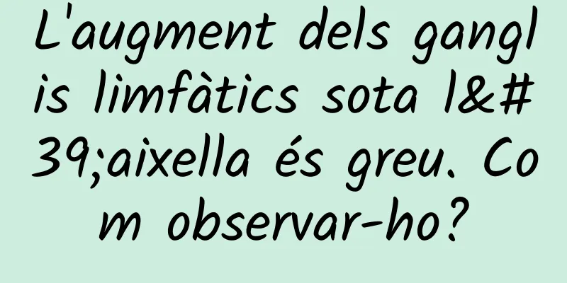 L'augment dels ganglis limfàtics sota l'aixella és greu. Com observar-ho?