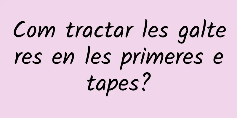 Com tractar les galteres en les primeres etapes?