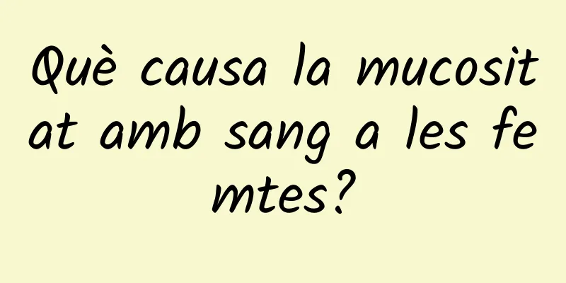Què causa la mucositat amb sang a les femtes?
