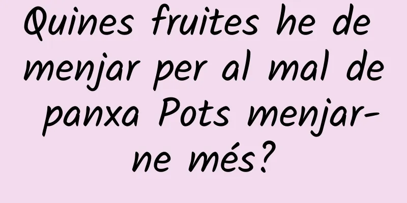 Quines fruites he de menjar per al mal de panxa Pots menjar-ne més?