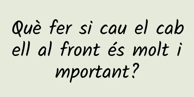 Què fer si cau el cabell al front és molt important?