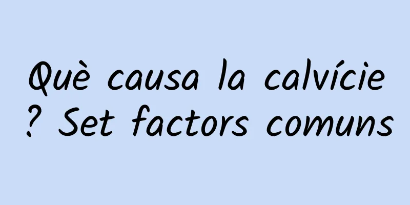 Què causa la calvície? Set factors comuns