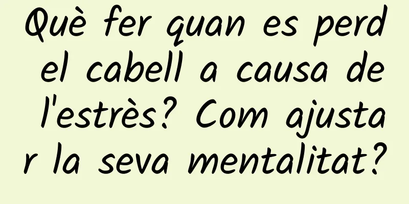 Què fer quan es perd el cabell a causa de l'estrès? Com ​​ajustar la seva mentalitat?