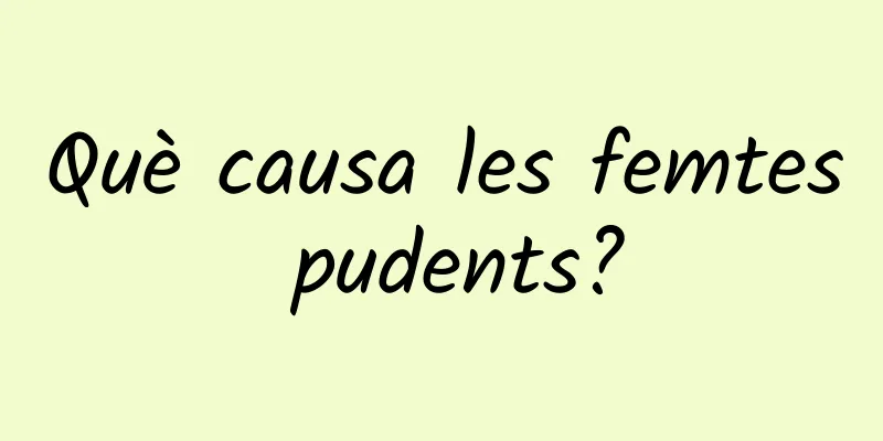 Què causa les femtes pudents?