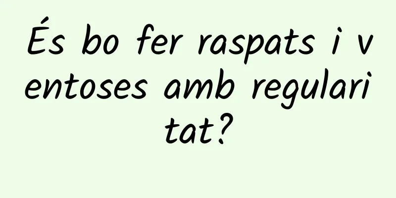 És bo fer raspats i ventoses amb regularitat?