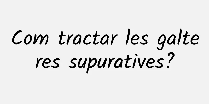 Com tractar les galteres supuratives?